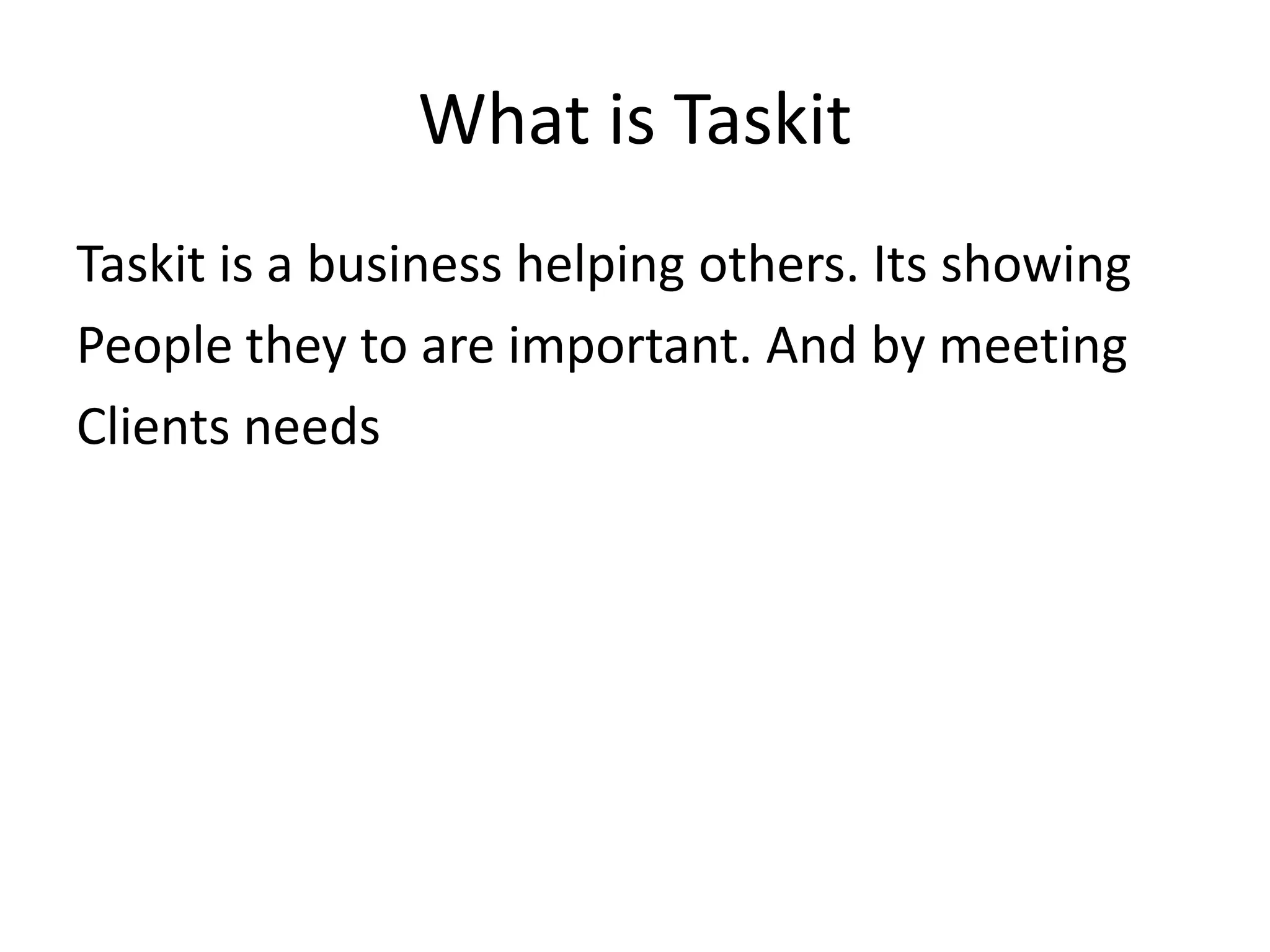 What is TaskitTaskit is a business helping others. Its showingPeople they to are important. And by meetingClients needs