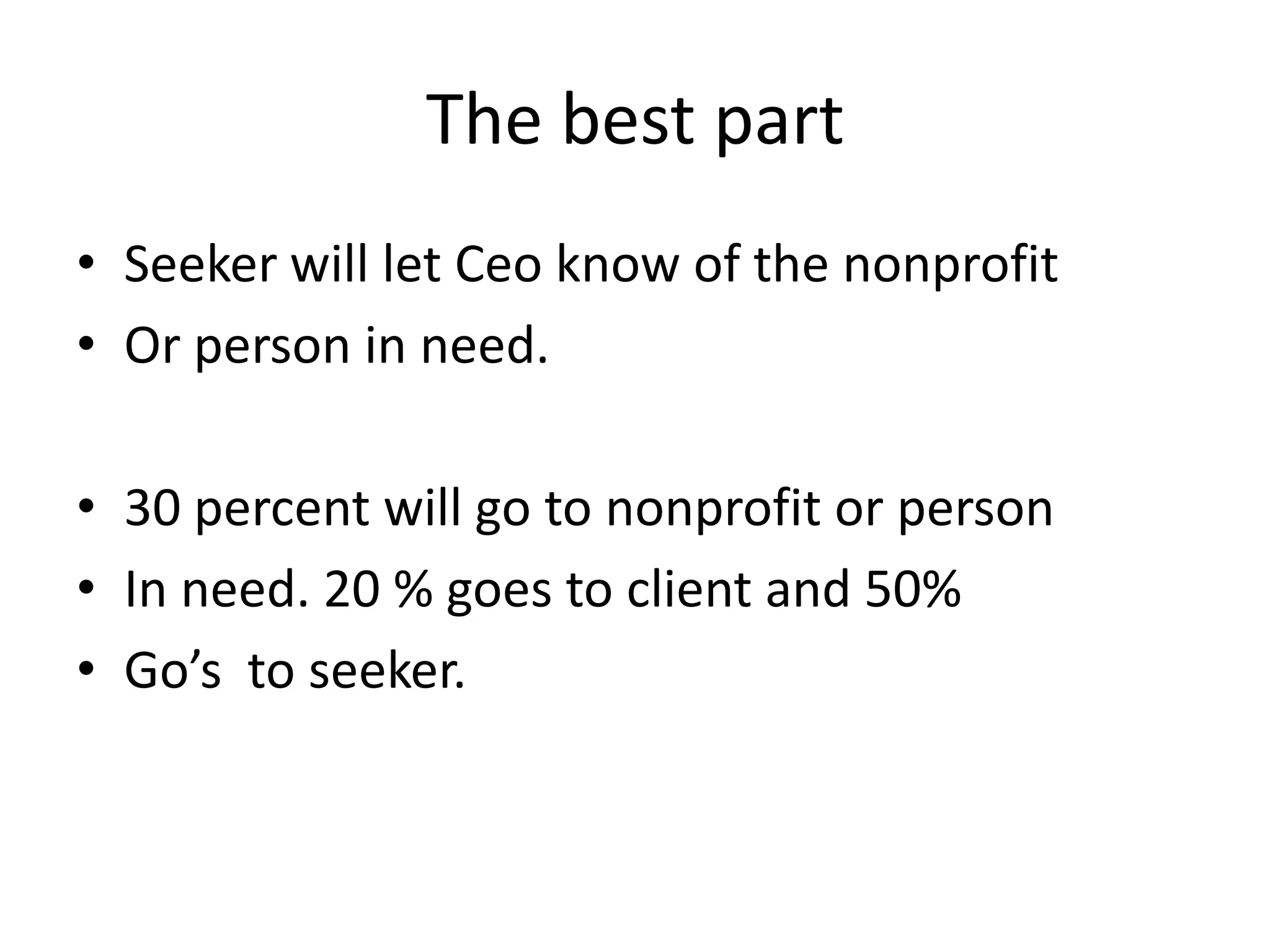The best partSeeker will let Ceo know of the nonprofitOr person in need. 30 percent will go to nonprofit or personIn need. 20 % goes to client and 50%Go’s  to seeker.