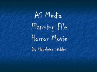 AS Media
Planning File
Horror Movie
By Madeleine Stidder
 