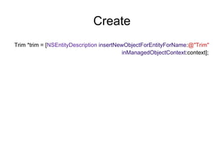 Create
Trim *trim = [NSEntityDescription insertNewObjectForEntityForName:@"Trim"
                                          inManagedObjectContext:context];
 