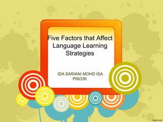Five Factors that Affect
Language Learning
Strategies
IDA SARIANI MOHD ISA
P66336
 