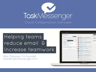 Helping teams
reduce email &
Increase teamwork
Cloud Collaboration Software
Alan Meaney, Co-founder
alan@taskmessenger.com
 