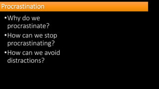 Procrastination
•Why do we
procrastinate?
•How can we stop
procrastinating?
•How can we avoid
distractions?
 