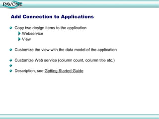 Add Connection to Applications  Copy two design items to the application Webservice View Customize the view with the data model of the application Customize Web service (column count, column title etc.) Description, see  Getting Started Guide 