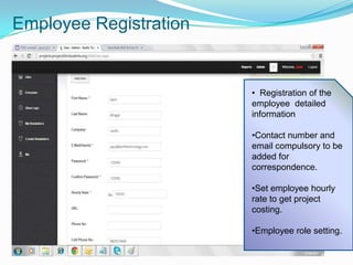 Employee Registration

• Registration of the
employee detailed
information
•Contact number and
email compulsory to be
added for
correspondence.
•Set employee hourly
rate to get project
costing.
•Employee role setting.

 
