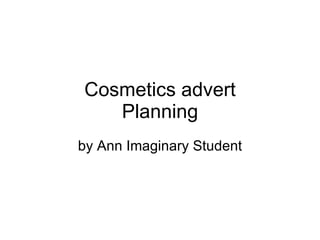 Cosmetics advert Planning by Ann Imaginary Student 