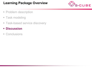 Learning Package Overview

 Problem description
 Task modeling
 Task-based service discovery
 Discussion
 Conclusions
 