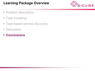 Learning Package Overview

 Problem description
 Task modeling
 Task-based service discovery
 Discussion
 Conclusions
 