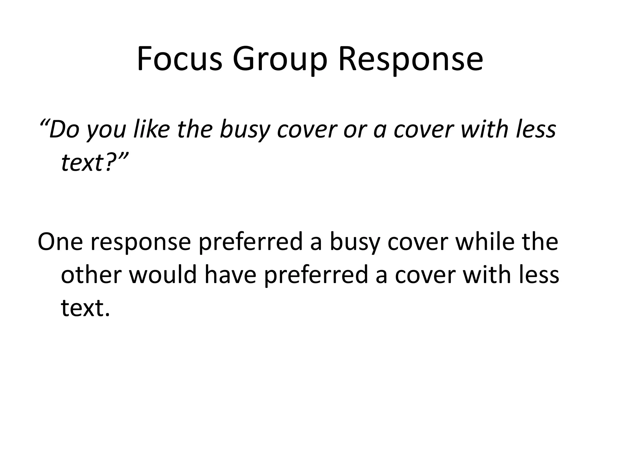 Focus Group Response 
“Do you like the busy cover or a cover with less 
text?” 
One response preferred a busy cover while the 
other would have preferred a cover with less 
text. 
 