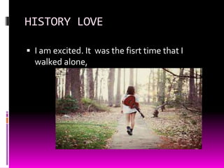 HISTORY LOVE
 I am excited. It was the fisrt time that I
walked alone,
 