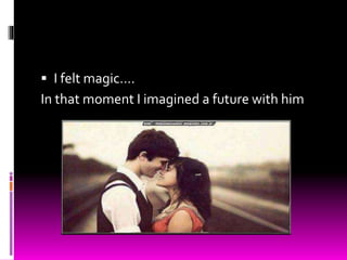  I felt magic….
In that moment I imagined a future with him
 