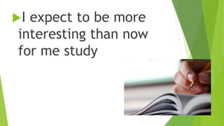 I expect to be more
interesting than now
for me study
 