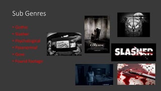 Sub Genres
• Gothic
• Slasher
• Psychological
• Paranormal
• Gore
• Found footage
 