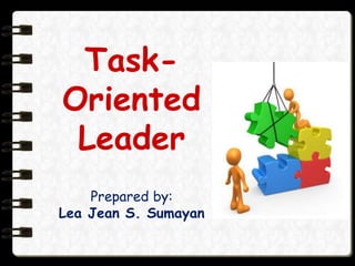 Task-
Oriented
Leader
Prepared by:
Lea Jean S. Sumayan
 