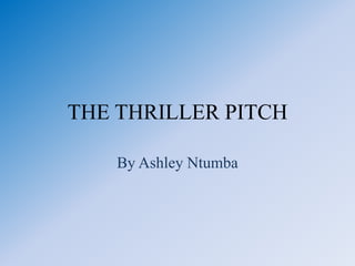THE THRILLER PITCH
By Ashley Ntumba
 