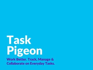 Task
Pigeon
Work Better. Track, Manage &
Collaborate on Everyday Tasks.
 