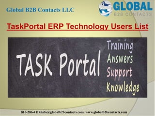 TaskPortal ERP Technology Users List
Global B2B Contacts LLC
816-286-4114|info@globalb2bcontacts.com| www.globalb2bcontacts.com
 