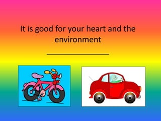 It is good for your heart and the 
environment 
______________ 
 