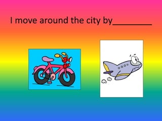 I move around the city by________ 
 