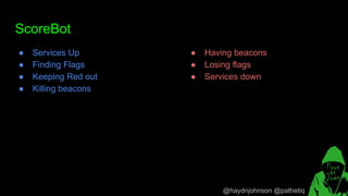 @haydnjohnson @pathetiq
ScoreBot
● Services Up
● Finding Flags
● Keeping Red out
● Killing beacons
● Having beacons
● Losing flags
● Services down
 