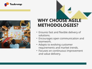 WHY CHOOSE AGILE
METHODOLOGIES?
• Ensures fast and flexible delivery of
solutions.
• Encourages open communication and
teamwork.
• Adapts to evolving customer
requirements and market trends.
• Focuses on continuous improvement
and value delivery.
 