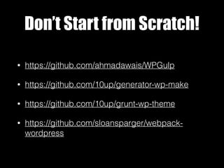 Don’t Start from Scratch!
• https://github.com/ahmadawais/WPGulp
• https://github.com/10up/generator-wp-make
• https://github.com/10up/grunt-wp-theme
• https://github.com/sloansparger/webpack-
wordpress
 