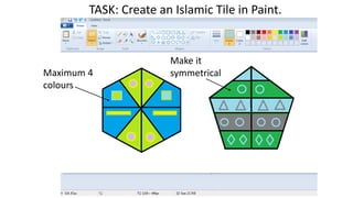TASK: Create an Islamic Tile in Paint.
Maximum 4
colours
Make it
symmetrical
 