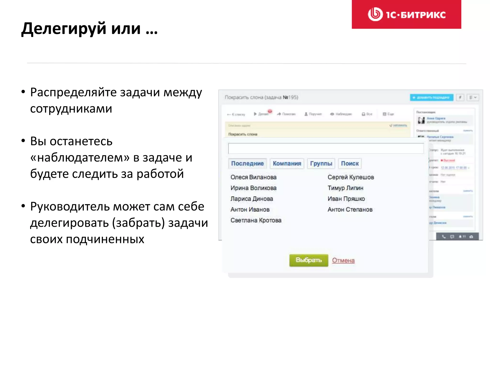 Делегируй или …
• Распределяйте задачи между
сотрудниками
• Вы останетесь
«наблюдателем» в задаче и
будете следить за работой
• Руководитель может сам себе
делегировать (забрать) задачи
своих подчиненных
 