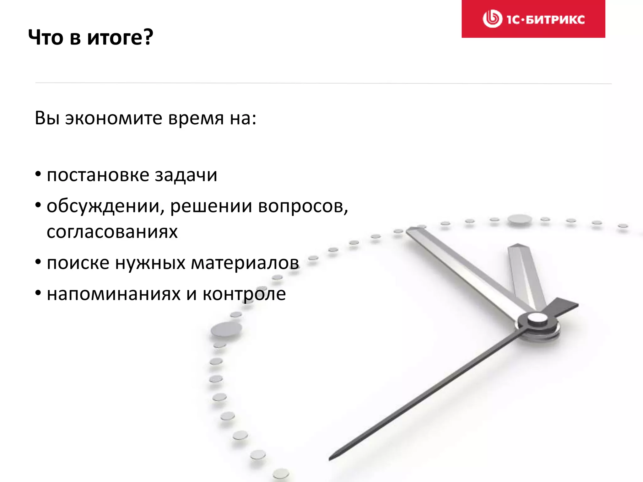 Что в итоге?
Вы экономите время на:
• постановке задачи
• обсуждении, решении вопросов,
согласованиях
• поиске нужных материалов
• напоминаниях и контроле
 