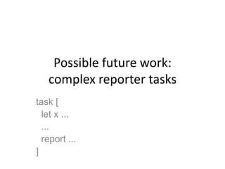Possible future work:complex reporter taskstask [ let x ... ... report ...]