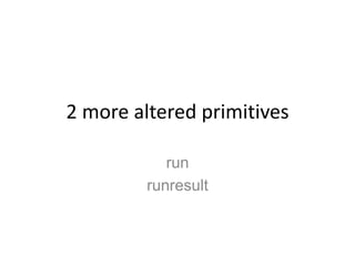 2 more altered primitivesrunrunresult