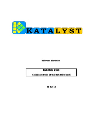 KATALYST



         Balanced Scorecard



          BSC Help Desk

Responsibilities of the BSC Help Desk




              31-Jul-10
 