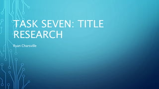 TASK SEVEN: TITLE
RESEARCH
Ryan Charsville
 