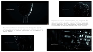 White text is used to contrast with the dark background. The
dark colour implicates danger and the black ink gives us the
impression that it represents something ruthless, oppositely
white is associated purity and innocence. The overall cryptic
visuals engage the audience because of the strong contrast.
The element of danger is incorporated into the typeface through
the tails and terminals, as they are sharp at the ends. This gives
us the impression of something treacherous, with the capability of
hurting someone.
 