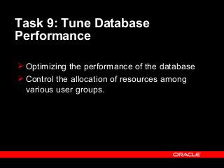 Task 9: Tune Database
Performance
 Optimizing the performance of the database
 Control the allocation of resources among
various user groups.
 