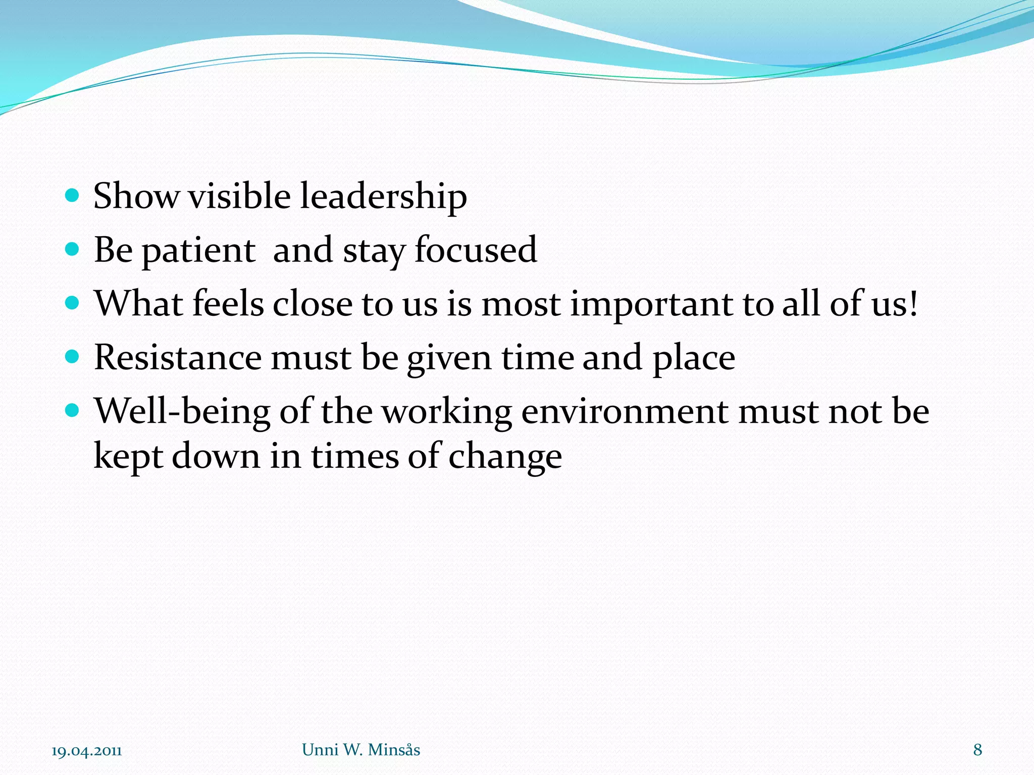  Show visible leadership
  Be patient and stay focused
  What feels close to us is most important to all of us!
  Resistance must be given time and place
  Well-being of the working environment must not be
     kept down in times of change




19.04.2011       Unni W. Minsås                             8
 