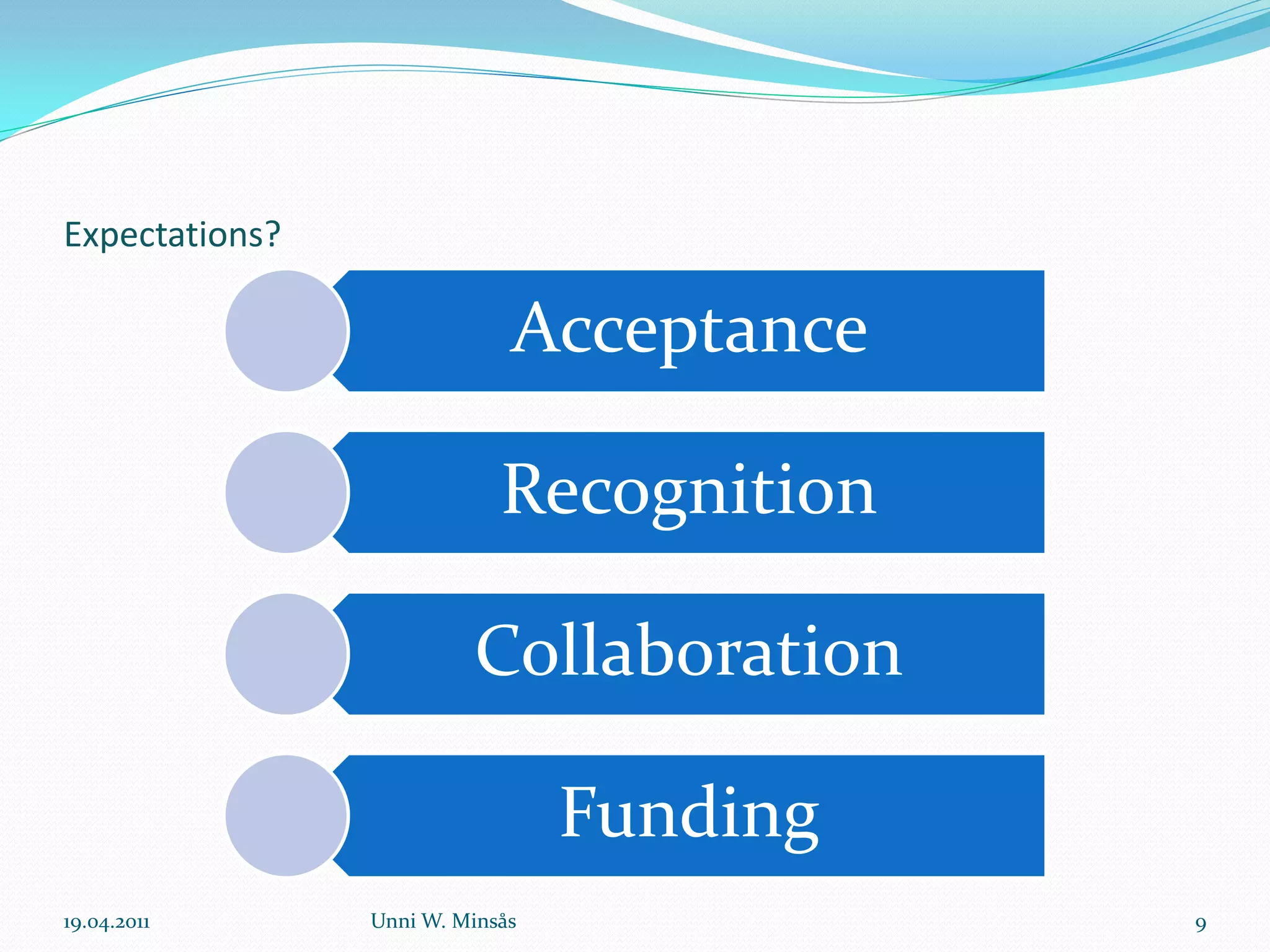 Expectations?

                             Acceptance

                            Recognition

                         Collaboration

                                 Funding
19.04.2011      Unni W. Minsås             9
 