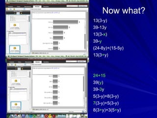 Now what?
13(3-y)
39-13y
13(3-x)
39-y
(24-8y)+(15-5y)
13(3+y)



24+15
39(y)
39-3y
5(3-y)+8(3-y)
7(3-y)+5(3-y)
8(3+y)+3(5+y)
 
