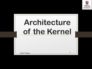 Architecture
of the Kernel
Julsi Nagar 7
 