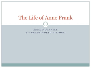 The Life of Anne Frank
9 TH

ANNA O’CONNELL
GRADE WORLD HISTORY

 