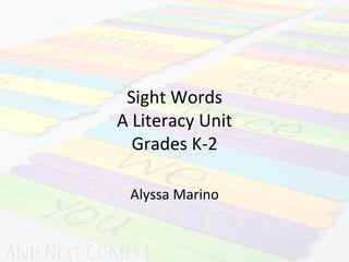 Sight	
  Words	
  
A	
  Literacy	
  Unit	
  
Grades	
  K-­‐2	
  
Alyssa	
  Marino	
  
 