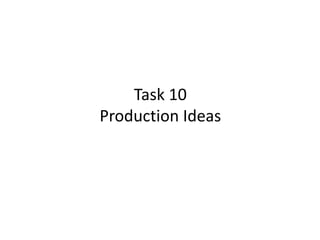 Task 10 
Production Ideas 
 