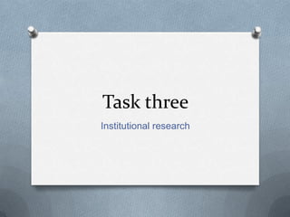 Task three
Institutional research
 