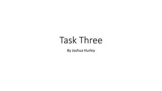 Task Three
By Joshua Hurley
 