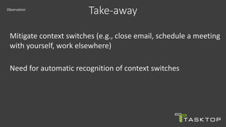 Mitigate context switches (e.g., close email, schedule a meeting
with yourself, work elsewhere)
Need for automatic recognition of context switches
Take-awayObservation
 