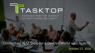 © Tasktop 2016
Connecting ALM Tools for a DevOps World with RLIA-TE
October 27, 2016
 