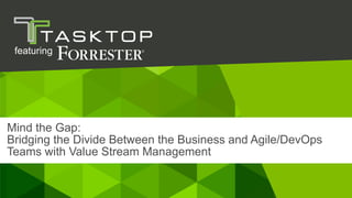 26 April 2018© Tasktop
Mind the Gap:
Bridging the Divide Between the Business and Agile/DevOps
Teams with Value Stream Management
featuring
 