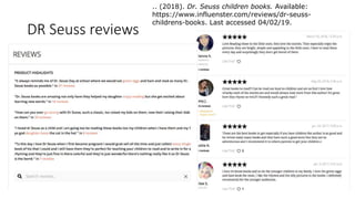 DR Seuss reviews
.. (2018). Dr. Seuss children books. Available:
https://www.influenster.com/reviews/dr-seuss-
childrens-books. Last accessed 04/02/19.
 
