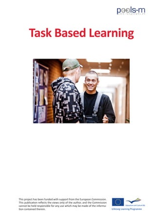 Task Based Learning
This project has been funded with support from the European Commission.
This publication reflects the views only of the author, and the Commission
cannot be held responsible for any use which may be made of the informa-
tion contained therein.
 