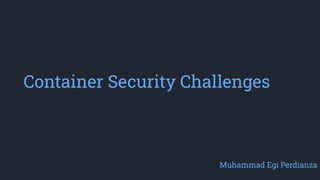 Container Security Challenges
Muhammad Egi Perdianza
 